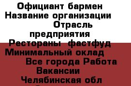 Официант-бармен › Название организации ­ VBGR › Отрасль предприятия ­ Рестораны, фастфуд › Минимальный оклад ­ 25 000 - Все города Работа » Вакансии   . Челябинская обл.,Снежинск г.